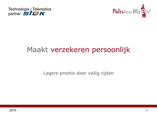 Technologie / Telematica
partner




          Maakt verzekeren persoonlijk


                   Lagere premie door veilig rijden




2010                                                  1
 