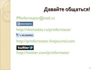 Давайте общаться! [email_address] http://vkontakte.ru/prinformator http://prinformator.livejournal.com http://twitter.com/prinformator 