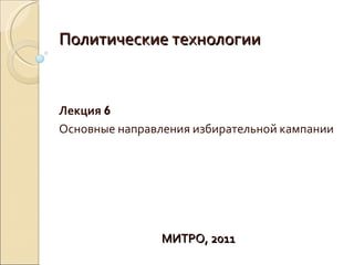 Политические технологии Лекция  6 Основные направления избирательной кампании МИТРО, 2011 