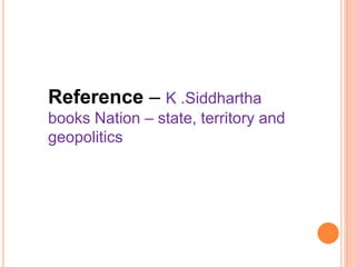 Reference – K .Siddhartha
books Nation – state, territory and
geopolitics
 