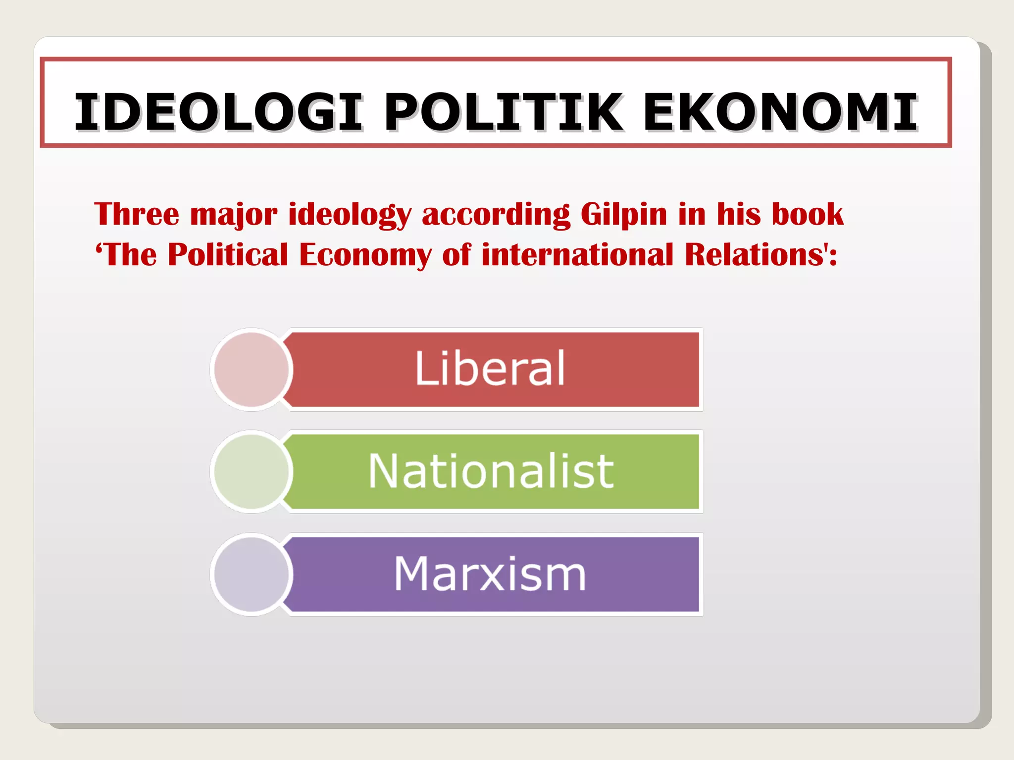 IDEOLOGI POLITIK EKONOMI Three major ideology according Gilpin in his book ‘The Political Economy of international Relations': 