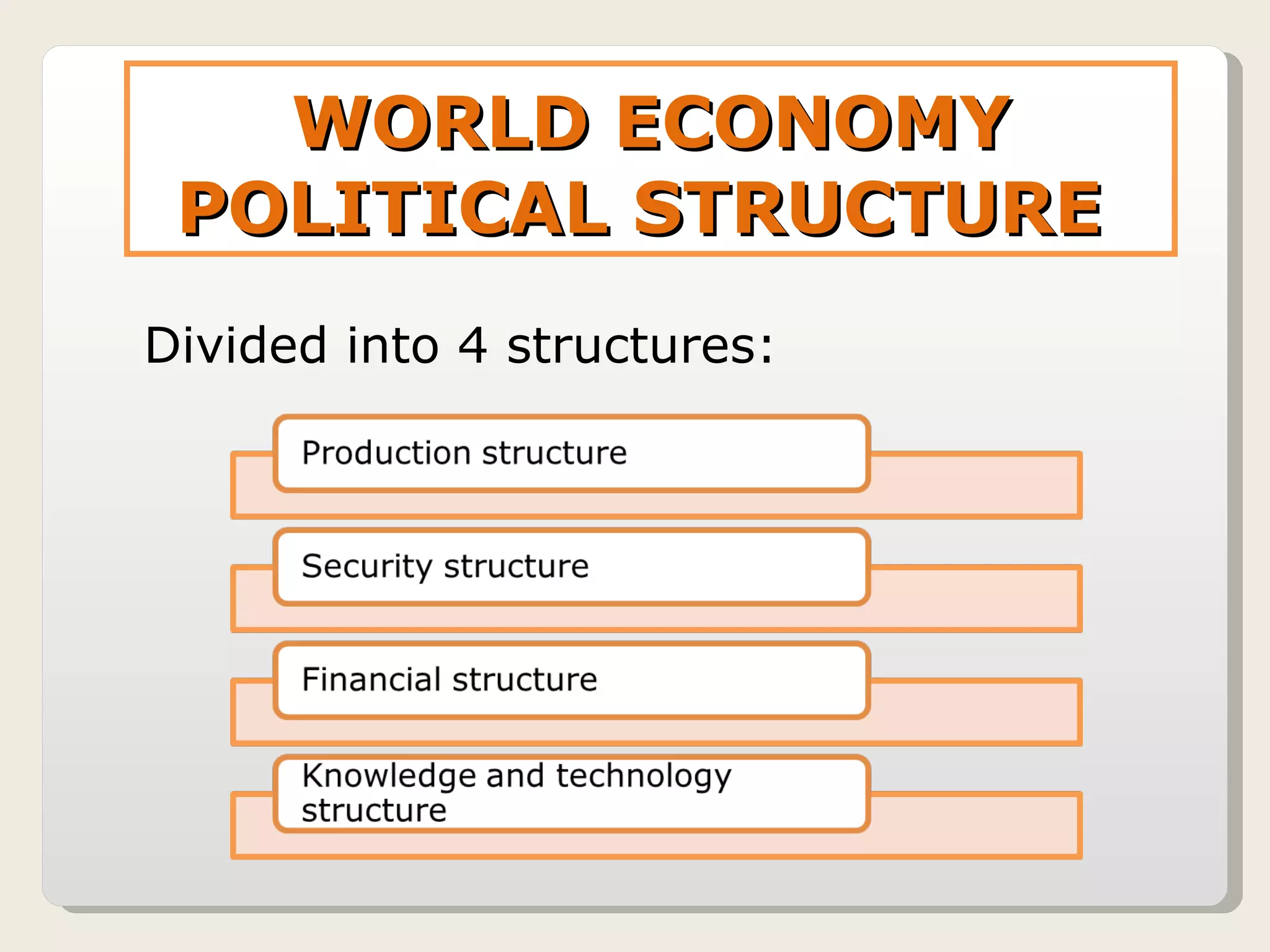 WORLD ECONOMY POLITICAL STRUCTURE  Divided into 4 structures: 