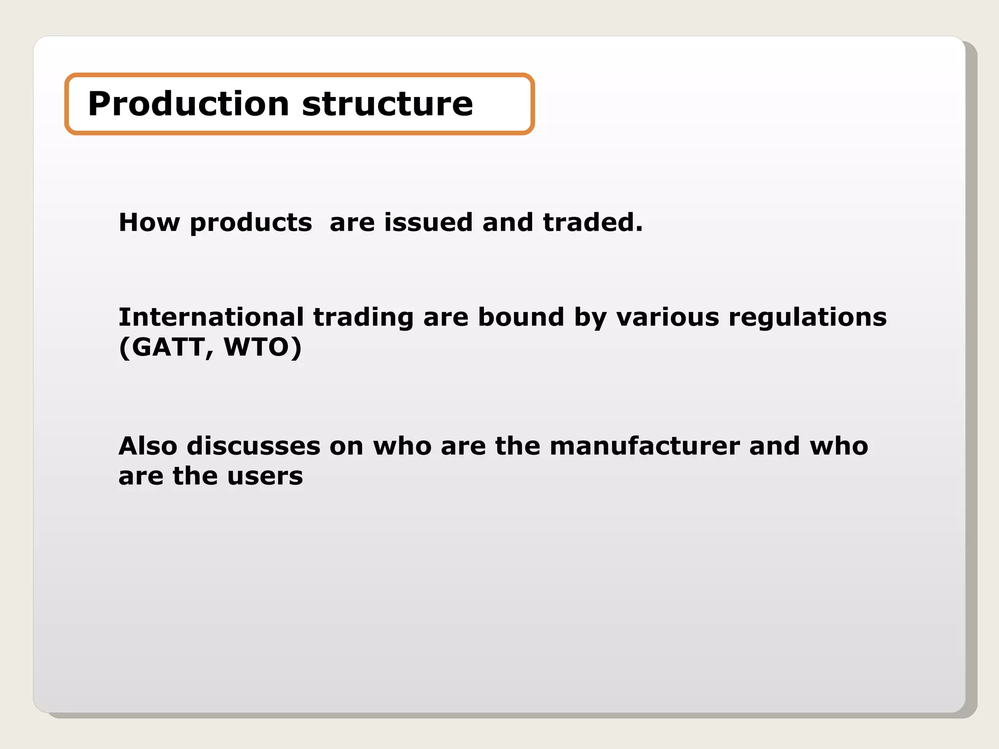 How products  are issued and traded. International trading are bound by various regulations (GATT, WTO) Also discusses on who are the manufacturer and who are the users Production structure 