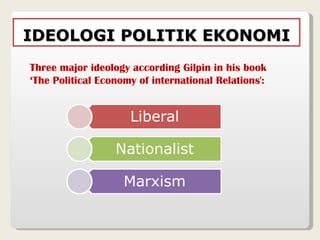 IDEOLOGI POLITIK EKONOMI Three major ideology according Gilpin in his book ‘The Political Economy of international Relations': 