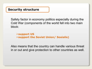 Safety factor in economy politics especially during the Cold War (components of the world fell into two main block:  support US  support the Soviet Union/ Sosialis) Also means that the country can handle various threat in or out and give protection to other countries as well. Security structure 