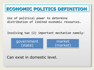 Can exist in domestic level.  Use of political power to determine distribution of limited economic resources. Involving two (2) important mechanism namely: ECONOMIC POLITICS DEFINITION  