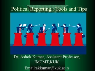 Political Reporting : Tools and Tips
Dr. Ashok Kumar, Assistant Professor,
IMCMT,KUK
Email:akkumar@kuk.ac.n
 
