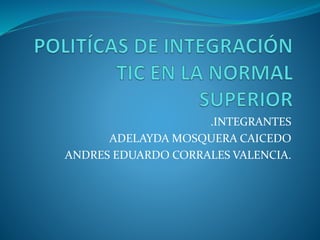 .INTEGRANTES 
ADELAYDA MOSQUERA CAICEDO 
ANDRES EDUARDO CORRALES VALENCIA. 
 