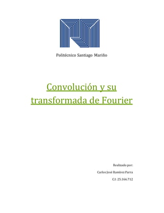 Politécnico Santiago Mariño
Convolución y su
transformada de Fourier
Realizado por:
Carlos José Ramírez Parra
C.I: 25.166.712
 