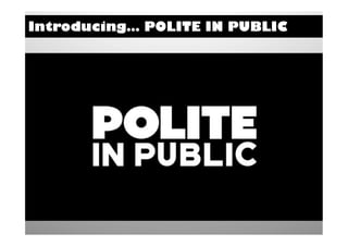 Introducing… POLITE IN PUBLIC
 