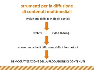 strumenti per la diffusione di contenuti multimedialievoluzione della tecnologia digitaleweb tv		video sharingnuove modalità di diffusione delle informazioniDEMOCRATIZZAZIONE DELLA PRODUZIONE DI CONTENUTI