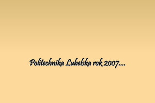 Politechnika Lubelska rok 2007.... 