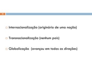  Internacionalização (originário de uma nação)
 Transnacionalização (nenhum país)
 Globalização (avançou em todas as direções)
Redes econômicas e culturais mundiais
28
 
