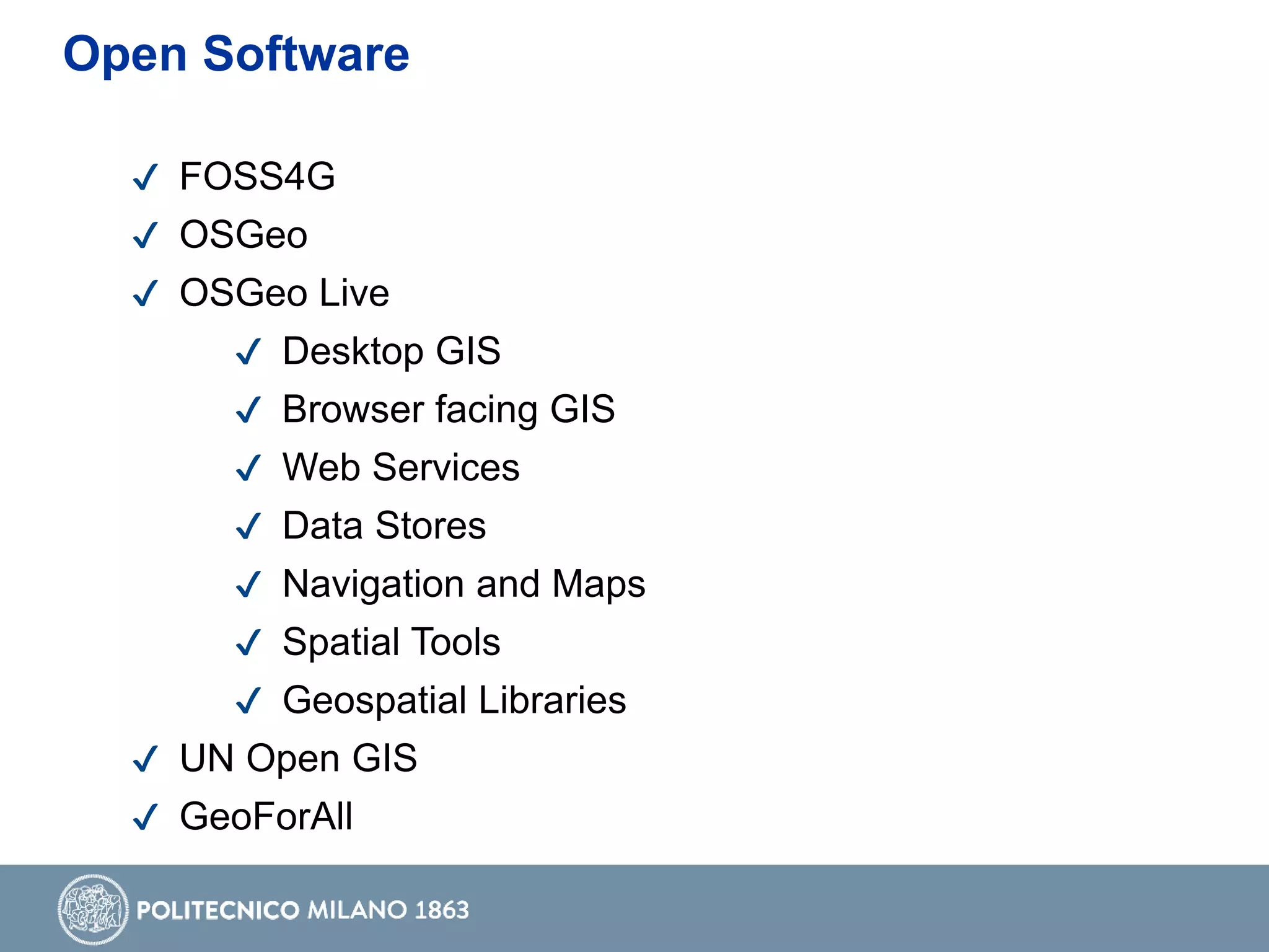 ✔ FOSS4G
✔ OSGeo
✔ OSGeo Live
✔ Desktop GIS
✔ Browser facing GIS
✔ Web Services
✔ Data Stores
✔ Navigation and Maps
✔ Spatial Tools
✔ Geospatial Libraries
✔ UN Open GIS
✔ GeoForAll
Open Software
 