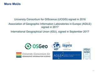 71
University Consortium for GIScience (UCGIS) signed in 2016
Association of Geographic Information Laboratories in Europe (AGILE)
signed in 2017
International Geographical Union (IGU), signed in September 2017
More MoUs
 