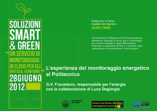 L’esperienza del monitoraggio energetico
al Politecnico
G.V. Fracastoro, responsabile per l’energia
con la collaborazione di Luca Degiorgis


                                              1
 