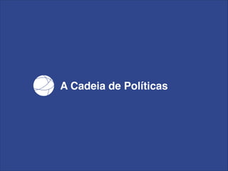 A Cadeia de Políticas

 