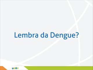 Lembra da Dengue?

 