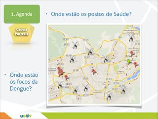 1. Agenda
Cadeia
Politéia

•

Onde estão
os focos da
Dengue?

•

Onde estão os postos de Saúde?

 