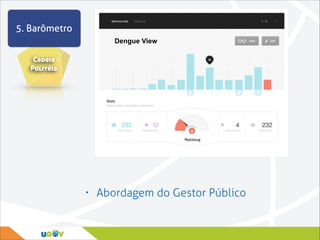 5. Barômetro
Dengue View

Cadeia
Politéia

•

Abordagem do Gestor Público

 
