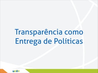 Transparência como
Entrega de Políticas

 