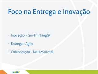 Foco na Entrega e Inovação

•

Inovação - GovThinking®

•

Entrega - Agile

•

Colaboração - Mais2Solve®

 