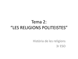 Tema 2:
“LES RELIGIONS POLITEISTES”

          Història de les religions
                            3r ESO
 