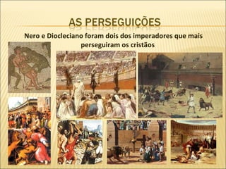 Nero e Diocleciano foram dois dos imperadores que mais
                 perseguiram os cristãos
 