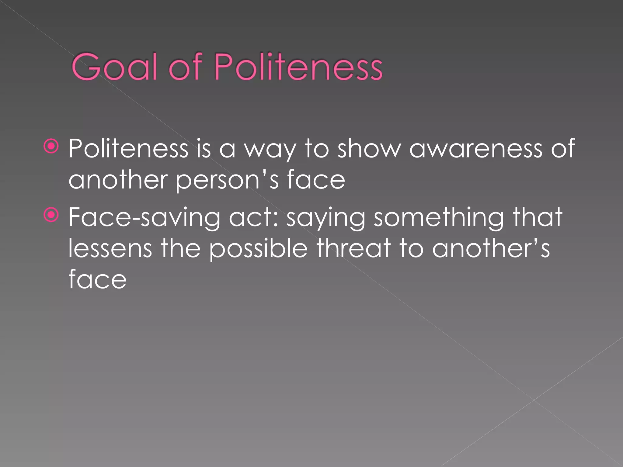  Politeness is a way to show awareness of
  another person’s face
 Face-saving act: saying something that
  lessens the possible threat to another’s
  face
 