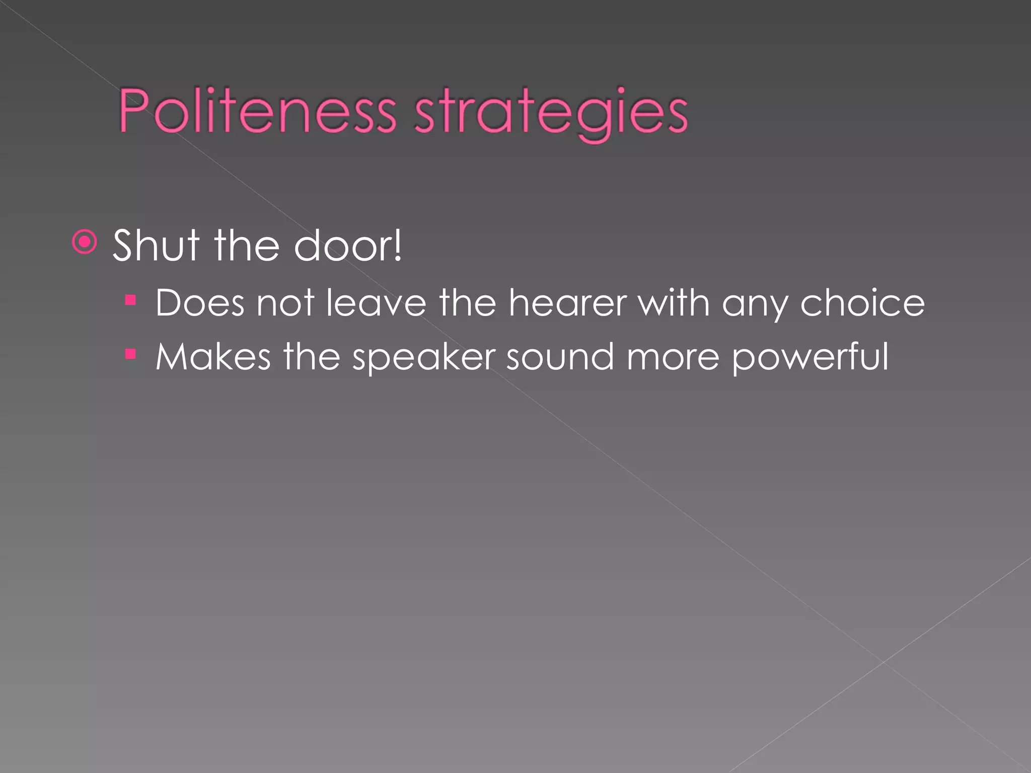    Shut the door!
     Does not leave the hearer with any choice
     Makes the speaker sound more powerful
 