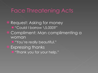    Request: Asking for money
       “Could I borrow 5,000?”
   Compliment: Man complimenting a
    woman
       “You’re really beautiful.”
   Expressing thanks
       “Thank you for your help.”
 