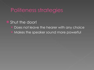    Shut the door!
     Does not leave the hearer with any choice
     Makes the speaker sound more powerful
 