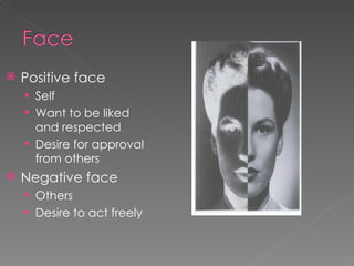    Positive face
     Self
     Want to be liked
      and respected
     Desire for approval
      from others
   Negative face
     Others
     Desire to act freely
 