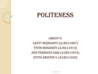 POLITENESS

GROUP 9:
SANTI WIJAYANTI (A1B211007)
TITIN ROHAYATI (A1B211013)
ADE PERMATA SARI (A1B211014)
EVITA KRISTIN S. (A1B211020)

January 14

1

 