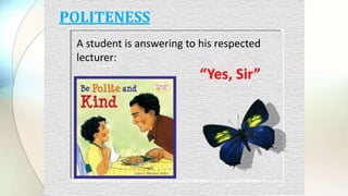 POLITENESS
A student is answering to his respected
lecturer:
“Yes, Sir”
 