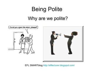 Being Polite 
Why are we polite? 
EFL SMARTblog http://efllecturer.blogspot.com/ 
 