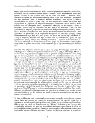 Τα πολιτεύµατα στην Πολιτεία του Πλάτωνα


Ο γιος τώρα αυτού του ανθρώπου, θα δεχθεί κάποια στιγµή ανάλογες επιδράσεις από άλλους
ανθρώπους που του εµβάλλουν καθαρά ηδονικές επιθυµίες (πόθοι, παραφροσύνη, άνοµες και
άµετρες ορέξεις) κι έτσι µπαίνει µέσα του το κεντρί του πόθου. Ο κηφήνας αυτός
γιγαντώνεται έχοντας για σωµατοφύλακα του την µανία, µέχρις ότου “καθαρίσει” η ψυχή του
από την φρονιµάδα. Έτσι, ο άνθρωπος καταντά τυραννικός, όταν δηλαδή η φυσική
ιδιοσυγκρασία του ή/και ο τρόπος ζωής του τον οδηγούν στο µεθύσι, τον έρωτα, την
παραφροσύνη. Η ζωή αυτού του ανθρώπου είναι γιορτές, πανηγύρια, γλέντια, γυναίκες. Αυτά
βοηθούν στο να ξεπηδήσουν άλλες, περισσότερες επιθυµίες και πιο φοβερές, οπότε ο
άνθρωπος ξοδεύει όλη την περιουσία του και αρχίζει να δανείζεται. Όταν όλα πια
εξαντληθούν, ο άνθρωπος λόγω των ανικανοποίητων επιθυµιών του γίνεται µανιακός, βίαιος,
τρελός, κυριολεκτικά αρπακτικό, γιατί ο πόθος του ανικανοποίητου τον πονάει πολύ. Όταν
εξαντληθεί όλη η περιουσία του, η δική του και των γονιών του, καταλήγει άρπαγας, ληστής
και προσπαθεί να φέρει στην πόλη τους όµοιούς του για να την έχει και την ίδια υπόδουλη.
Αυτός ο άνθρωπος τρέφεται από την κολακεία και τη δουλοπρέπεια, χωρίς να έχει
πραγµατικούς φίλους, όντας ο ίδιος δυνάστης των άλλων. Ο τύραννος τελικά είναι δούλος.
Ένα µέρος στην ψυχή του καταδυναστεύει το υγιές τµήµα του, ενώ και στους υπηκόους του
αναγκάζεται να φέρεται δουλικά και µε καλοπιάσµατα για να µην επαναστατήσουν εναντίον
του.

Για κάθε τύπο ανθρώπου (ανάλογα µε το µέρος της ψυχής που κυριαρχεί επάνω του) το
αντίστοιχο είδος επιθυµιών θεωρείται αναγκαίο ενώ τα άλλα είδη µη-απαραίτητα. Μόνον ο
φιλόσοφος θα µπορούσε να αξιολογήσει σωστά τα τρία είδη επιθυµιών καθόσον µόνον αυτός
έχει την συνολική εµπειρία τους, αλλά και διαθέτει νου κατάλληλα εκπαιδευµένο για κάτι
τέτοιο. Μόνον η ηδονή του σοφού ανθρώπου είναι εντελώς αληθινή και καθαρή. Στο σηµείο
αυτό ο Σωκράτης εισάγει και διαπραγµατεύεται την έννοια της πληρότητας της ψυχής.
Αναφέρει ότι µια ψυχή που κυριαρχείται από το θυµοειδές ή το επιθυµητικό δεν µπορεί να
βρει ποτέ συνολική πληρότητα γιατί οι αντίστοιχες ηδονές είναι ψεύτικες και ασταθείς. Η
ψυχή αυτή παραπαίει ανάµεσα στην οδύνη (λόγω µη ικανοποίησης επιθυµιών) και στην
απουσία της. Μην έχοντας εµπειρία της αληθινής ευδαιµονίας, θεωρεί την έλλειψη της
οδύνης για ευτυχία (πρβλ. την παραβολή της σπηλιάς). Οι άνθρωποι αυτού του είδους,
παρόλο που αναζητούν την ηδονή δεν βρίσκουν ποτέ αληθινή ευτυχία και έτσι παραπαίουν
συνεχώς ανάµεσα στον πόνο της µη-ικανοποίησης και στην έλλειψή του. Στις ψυχές τους δεν
υπάρχει ουσία ηδονής ούτε καν µερική. Αληθινή χαρά έρχεται µόνον µε την αληθινή ηδονή
και αυτή αποτελεί την ουσιαστική πλήρωση της ψυχής. Τα δύο κατωτέρα µέρη της ψυχής δεν
µπορούν να συγκρατήσουν τίποτε από τις αντίστοιχες ηδονές και αυτό γεννά την επιθυµία για
περισσότερες και διαφορετικές. Στο τέλος σκοτώνονται από την ίδια τους την απληστία. Η
ψυχή που εµφυσείται από το λογισµικό, και µόνον αυτή, µπορεί µε τις οδηγίες της φρόνησης
να κατακτήσει τις αληθινές ηδονές (στο βαθµό που είναι δυνατόν να κατακτηθούν στην
ουσία τους, 586e, 587a), γιατί οι αντίστοιχες επιθυµίες ακολουθούν την αλήθεια. Όταν λοιπόν
ολόκληρη η ψυχή ακολουθεί το φιλοσοφικό της στοιχείο τότε κάθε µέρος της πράττει τα δικά
του και είναι δίκαιο· τρυγάει τις δικές του ηδονές οι οποίες είναι οι καλύτερες και κατά το
δυνατόν οι πιο αληθινές.

Το θέµα της Πολιτείας είναι εντυπωσιακά σύγχρονο, µιας και σε όλη της την έκταση συναντά
κανείς όψεις και εικόνες της σηµερινής πραγµατικότητας. Αν σκεφτεί κανείς ότι η
∆ηµοκρατία, το πολίτευµα δηλαδή που θεωρείται σήµερα ως το σπουδαιότερο όλων (όπως
άλλωστε και την εποχή του Σωκράτη και του Πλάτωνα), βρίσκεται, στην Πολιτεία, µία
γραµµή µόλις πάνω από τον πάτο, αν µη τι άλλο σηµαίνει ότι οποιοσδήποτε θα ήθελε να
ασχοληθεί ειλικρινά µε την πολιτική θα έπρεπε υποχρεωτικά να µελετήσει το έργο αυτό που
παρέχει όλη την ηθική βάση της πολιτικής. Οι αρχές της Πολιτείας είναι ίδιες µε τις αιώνιες


                                            7
 