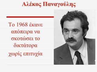 Αλέκος Παναγούλης
Το 1968 έκανε
απόπειρα να
σκοτώσει το
δικτάτορα
χωρίς επιτυχία
 