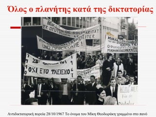 Αντιδικτατορική πορεία 28/10/1967 Το όνομα του Μίκη Θεοδωράκη γραμμένο στο πανό
Όλος ο πλανήτης κατά της δικτατορίας
 