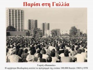 Παρίσι στη Γαλλία
Γιορτή «Humanite»
Η ορχήστρα Θεοδωράκη εκτελεί το πρόγραμμά της ενώπιο 100.000 θεατών 1969 ή 1970
 