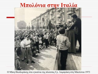 Ο Μίκη Θεοδωράκης στα εγκαίνια της πλατείας Γρ. Λαμπράκη στη Μπολόνια 1973
Μπολόνια στην Ιταλία
 