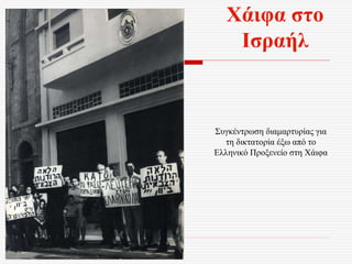 Χάιφα στο
Ισραήλ
Συγκέντρωση διαμαρτυρίας για
τη δικτατορία έξω από το
Ελληνικό Προξενείο στη Χάιφα
 