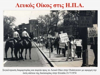 Λευκός Οίκος στις Η.Π.Α.
Συγκέντρωση διαμαρτυρίας και πορεία προς το Λευκό Οίκο στην Ουάσιγκτον με αφορμή την
έκτη επέτειο της δικτατορίας στην Ελλάδα 21/7/1974
 