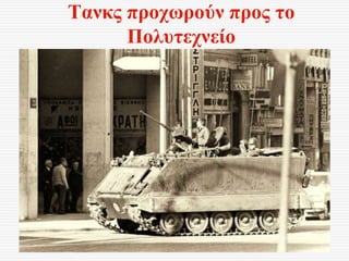 Τανκς προχωρούν προς το
Πολυτεχνείο
 