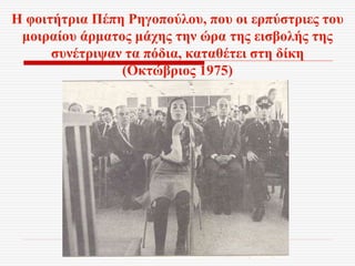 Η φοιτήτρια Πέπη Ρηγοπούλου, που οι ερπύστριες του
μοιραίου άρματος μάχης την ώρα της εισβολής της
συνέτριψαν τα πόδια, καταθέτει στη δίκη
(Οκτώβριος 1975)
 