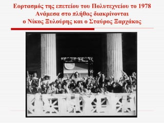 Εορτασμός της επετείου του Πολυτεχνείου το 1978
Ανάμεσα στο πλήθος διακρίνονται
ο Νίκος Ξυλούρης και ο Σταύρος Ξαρχάκος
 