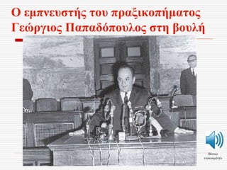 Ο εμπνευστής του πραξικοπήματος
Γεώργιος Παπαδόπουλος στη βουλή
Βίντεο
ντοκουμέντο
 