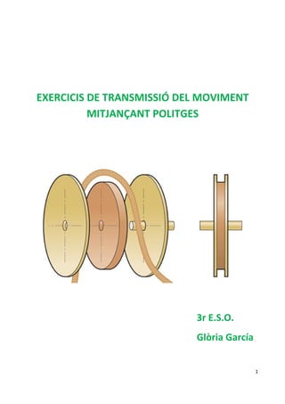 EXERCICIS DE TRANSMISSIÓ DEL MOVIMENT
          MITJANÇANT POLITGES




                           3r E.S.O.
                           Glòria García


                                           1
 