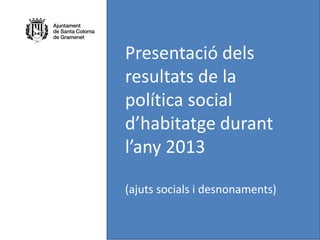 Presentació dels
resultats de la
política social
d’habitatge durant
l’any 2013
(ajuts socials i desnonaments)
 