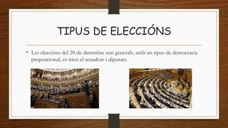 TIPUS DE ELECCIÓNS
• Les eleccións del 20 de desembre son generals, amb un tipus de democracia
proporcional, es trien el senadors i diputats.
 